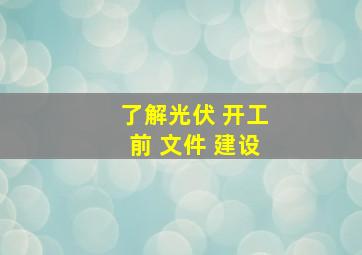 了解光伏 开工前 文件 建设